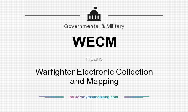 What does WECM mean? It stands for Warfighter Electronic Collection and Mapping