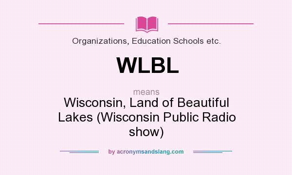 What does WLBL mean? It stands for Wisconsin, Land of Beautiful Lakes (Wisconsin Public Radio show)
