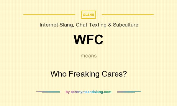 What does WFC mean? It stands for Who Freaking Cares?