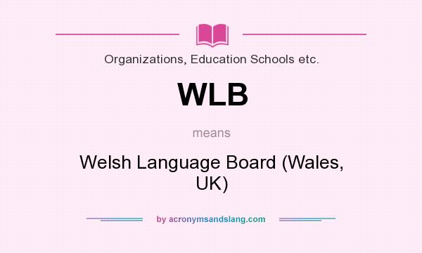 What does WLB mean? It stands for Welsh Language Board (Wales, UK)