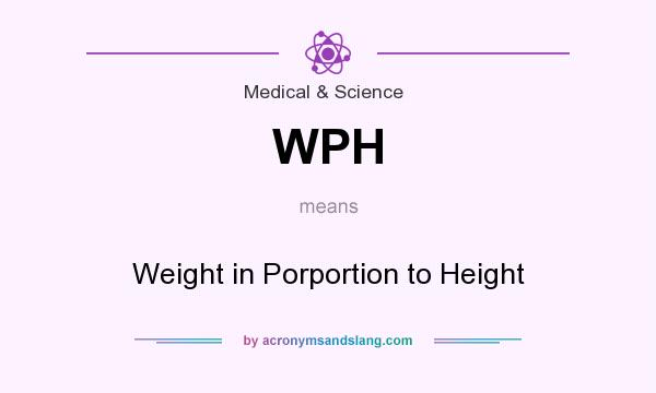 What does WPH mean? It stands for Weight in Porportion to Height