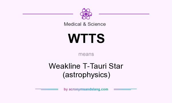 What does WTTS mean? It stands for Weakline T-Tauri Star (astrophysics)
