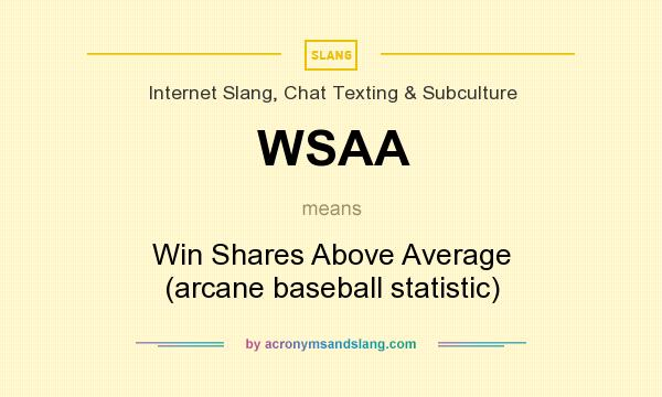 What does WSAA mean? It stands for Win Shares Above Average (arcane baseball statistic)