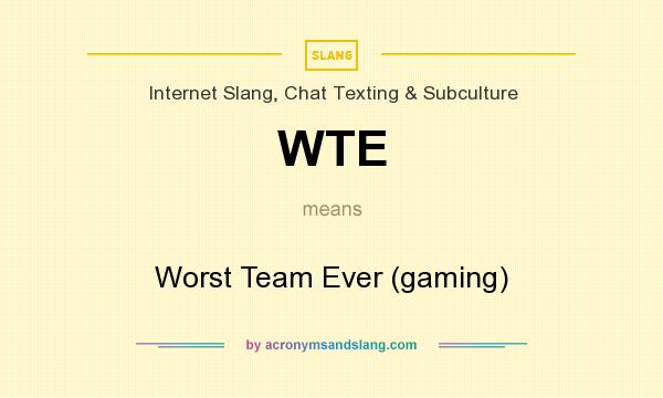 What does WTE mean? It stands for Worst Team Ever (gaming)