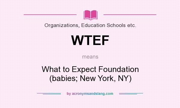 What does WTEF mean? It stands for What to Expect Foundation (babies; New York, NY)