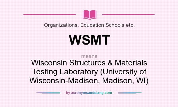 What does WSMT mean? It stands for Wisconsin Structures & Materials Testing Laboratory (University of Wisconsin-Madison, Madison, WI)