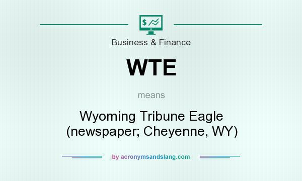 What does WTE mean? It stands for Wyoming Tribune Eagle (newspaper; Cheyenne, WY)
