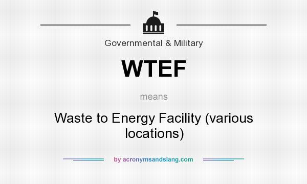 What does WTEF mean? It stands for Waste to Energy Facility (various locations)