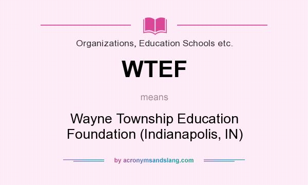 What does WTEF mean? It stands for Wayne Township Education Foundation (Indianapolis, IN)