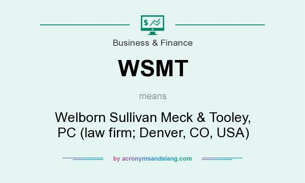 What does WSMT mean? It stands for Welborn Sullivan Meck & Tooley, PC (law firm; Denver, CO, USA)