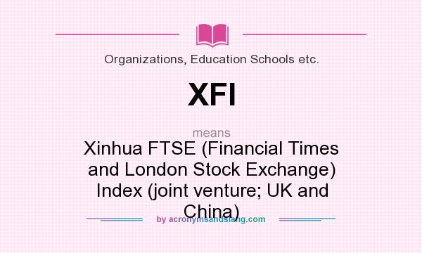 What does XFI mean? It stands for Xinhua FTSE (Financial Times and London Stock Exchange) Index (joint venture; UK and China)