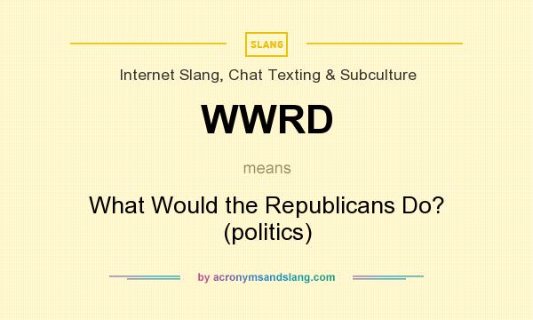 What does WWRD mean? It stands for What Would the Republicans Do? (politics)