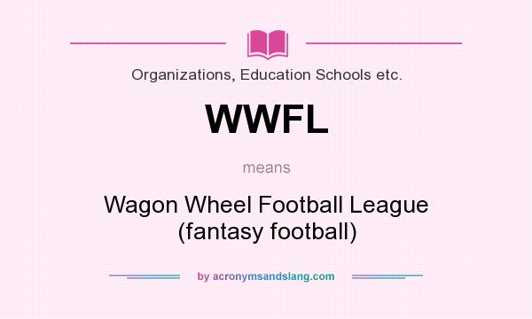 What does WWFL mean? It stands for Wagon Wheel Football League (fantasy football)