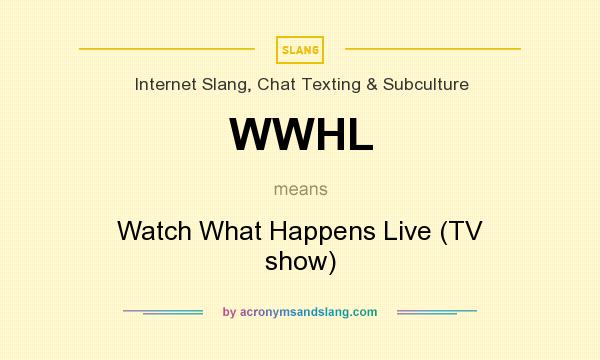 What does WWHL mean? It stands for Watch What Happens Live (TV show)