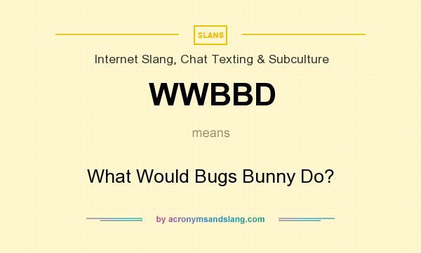 What does WWBBD mean? It stands for What Would Bugs Bunny Do?