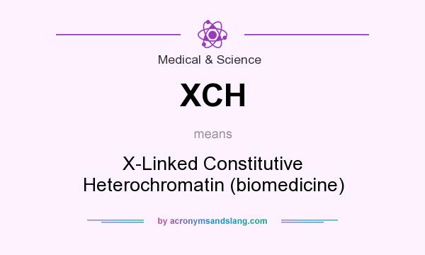 What does XCH mean? It stands for X-Linked Constitutive Heterochromatin (biomedicine)