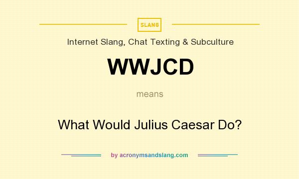 What does WWJCD mean? It stands for What Would Julius Caesar Do?