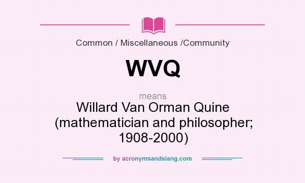What does WVQ mean? It stands for Willard Van Orman Quine (mathematician and philosopher; 1908-2000)