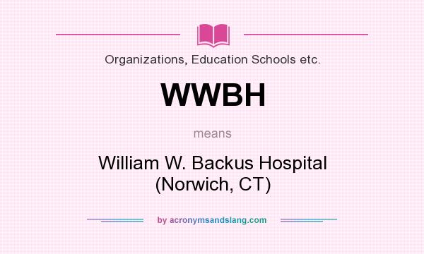 What does WWBH mean? It stands for William W. Backus Hospital (Norwich, CT)