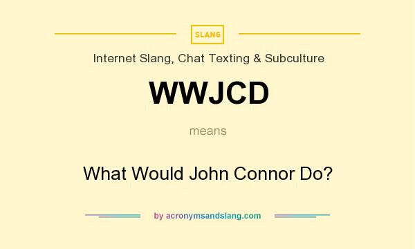 What does WWJCD mean? It stands for What Would John Connor Do?