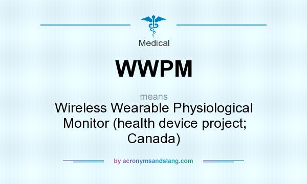 What does WWPM mean? It stands for Wireless Wearable Physiological Monitor (health device project; Canada)