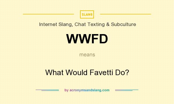 What does WWFD mean? It stands for What Would Favetti Do?