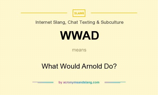 What does WWAD mean? It stands for What Would Arnold Do?