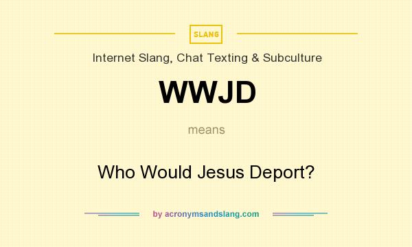 What does WWJD mean? It stands for Who Would Jesus Deport?