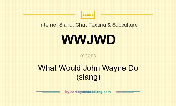 What does WWJWD mean? It stands for What Would John Wayne Do (slang)