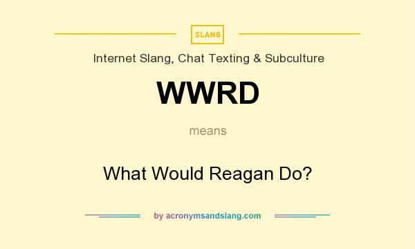 What does WWRD mean? It stands for What Would Reagan Do?