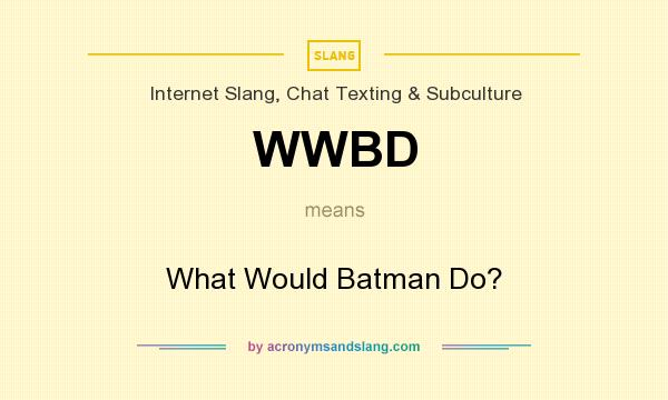 What does WWBD mean? It stands for What Would Batman Do?