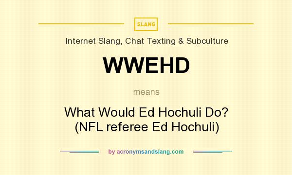 What does WWEHD mean? It stands for What Would Ed Hochuli Do? (NFL referee Ed Hochuli)