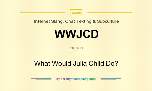What does WWJCD mean? It stands for What Would Julia Child Do?