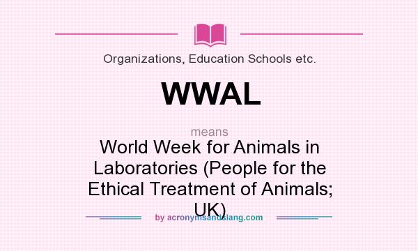 What does WWAL mean? It stands for World Week for Animals in Laboratories (People for the Ethical Treatment of Animals; UK)
