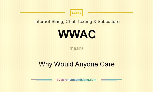 What does WWAC mean? It stands for Why Would Anyone Care