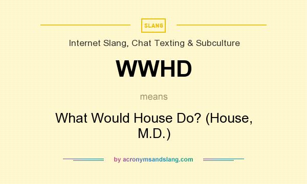 What does WWHD mean? It stands for What Would House Do? (House, M.D.)