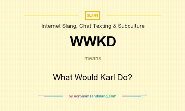 What does WWKD mean? It stands for What Would Karl Do?