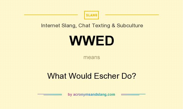 What does WWED mean? It stands for What Would Escher Do?