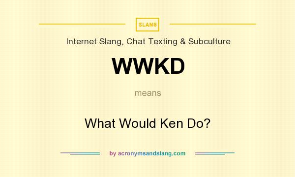 What does WWKD mean? It stands for What Would Ken Do?