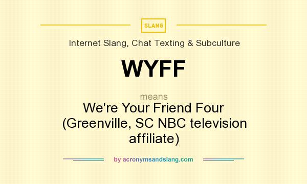 What does WYFF mean? It stands for We`re Your Friend Four (Greenville, SC NBC television affiliate)
