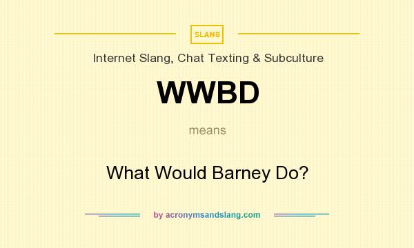 What does WWBD mean? It stands for What Would Barney Do?