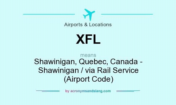 What does XFL mean? It stands for Shawinigan, Quebec, Canada - Shawinigan / via Rail Service (Airport Code)