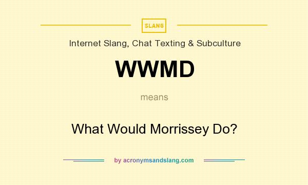 What does WWMD mean? It stands for What Would Morrissey Do?