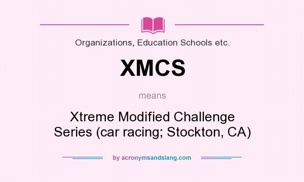 What does XMCS mean? It stands for Xtreme Modified Challenge Series (car racing; Stockton, CA)
