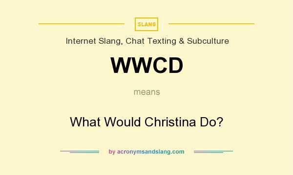What does WWCD mean? It stands for What Would Christina Do?
