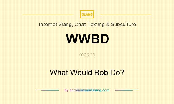 What does WWBD mean? It stands for What Would Bob Do?