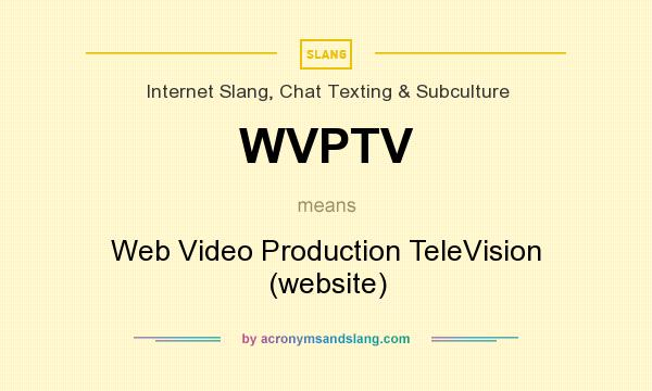 What does WVPTV mean? It stands for Web Video Production TeleVision (website)