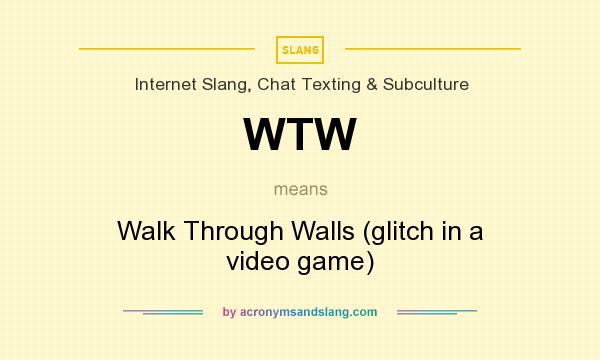 What does WTW mean? It stands for Walk Through Walls (glitch in a video game)