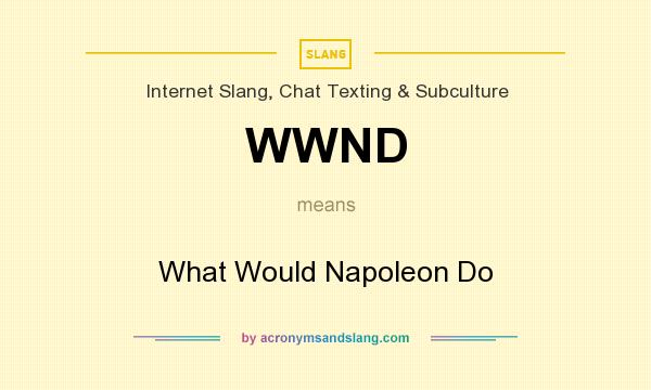 What does WWND mean? It stands for What Would Napoleon Do