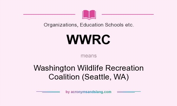 What does WWRC mean? It stands for Washington Wildlife Recreation Coalition (Seattle, WA)